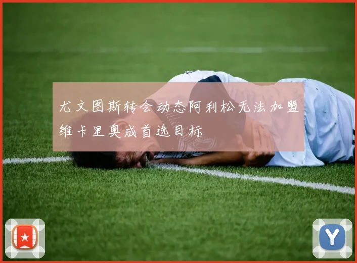 尤文图斯转会动态阿利松无法加盟维卡里奥成首选目标