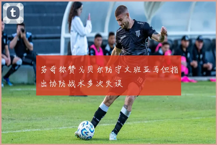 芬奇称赞戈贝尔防守文班亚马但指出协防战术多次失误