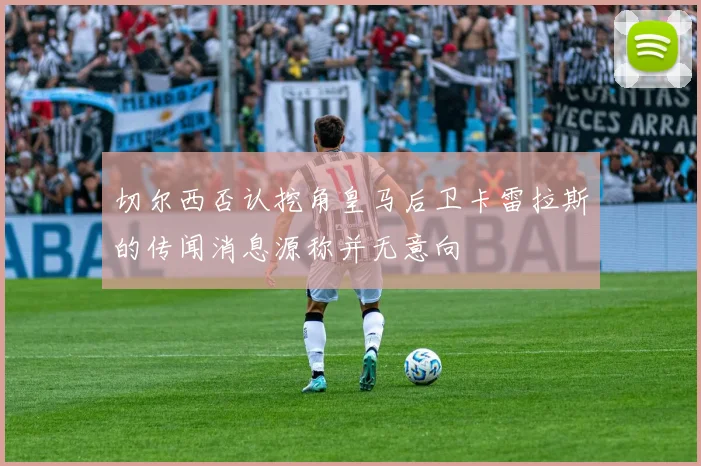 切尔西否认挖角皇马后卫卡雷拉斯的传闻消息源称并无意向