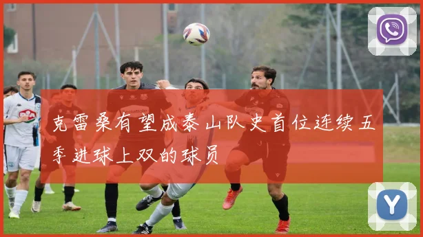克雷桑有望成泰山队史首位连续五季进球上双的球员