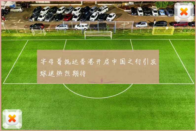 字母哥抵达香港开启中国之行引发球迷热烈期待