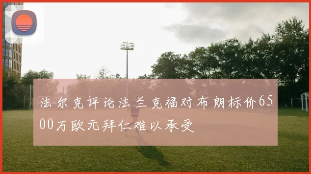 法尔克评论法兰克福对布朗标价6500万欧元拜仁难以承受