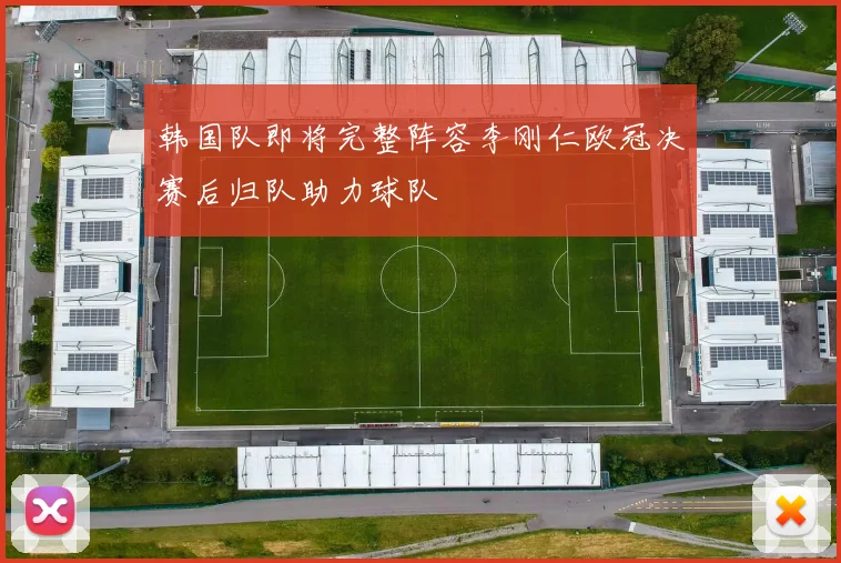 韩国队即将完整阵容李刚仁欧冠决赛后归队助力球队
