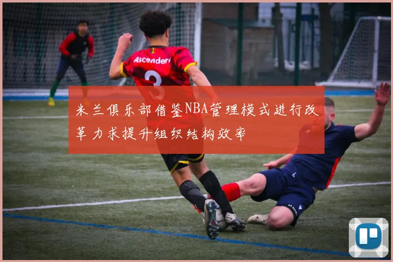 米兰俱乐部借鉴NBA管理模式进行改革力求提升组织结构效率